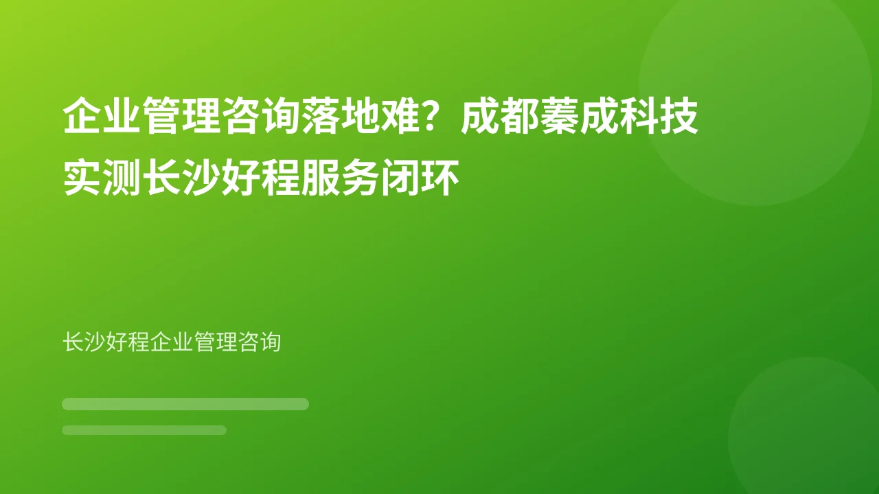企业管理咨询落地难?成都蓁成科技实测长沙好程服务闭环